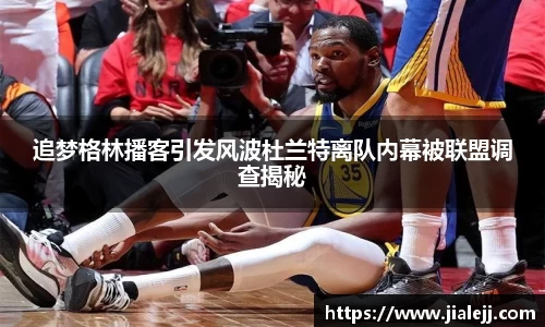 追梦格林播客引发风波杜兰特离队内幕被联盟调查揭秘