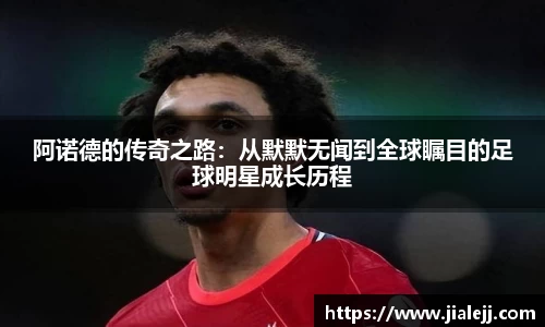 阿诺德的传奇之路:从默默无闻到全球瞩目的足球明星成长历程